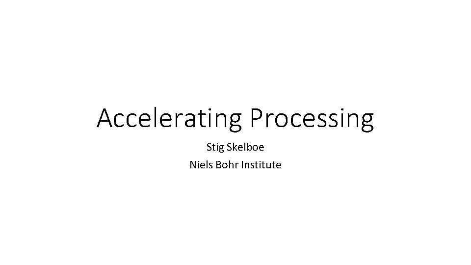 Accelerating Processing Stig Skelboe Niels Bohr Institute 