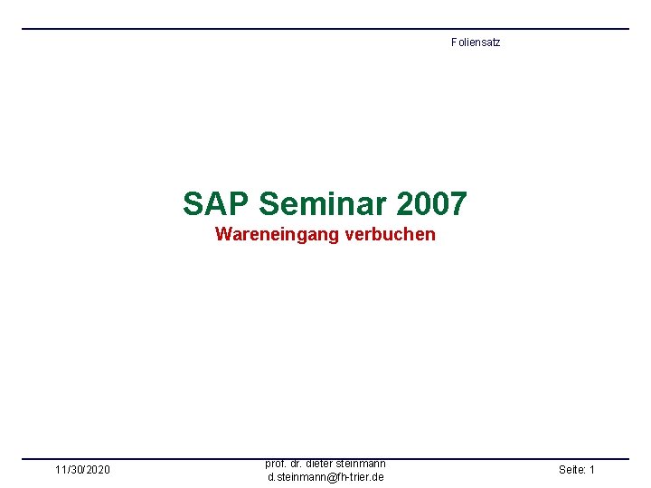 Foliensatz SAP Seminar 2007 Wareneingang verbuchen 11/30/2020 prof. dr. dieter steinmann d. steinmann@fh-trier. de