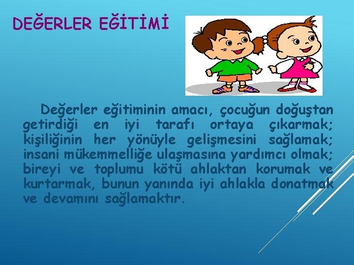 DEĞERLER EĞİTİMİ Değerler eğitiminin amacı, çocuğun doğuştan getirdiği en iyi tarafı ortaya çıkarmak; kişiliğinin