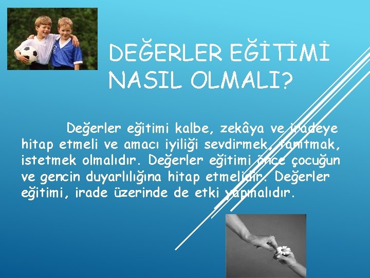 DEĞERLER EĞİTİMİ NASIL OLMALI? Değerler eğitimi kalbe, zekâya ve iradeye hitap etmeli ve amacı