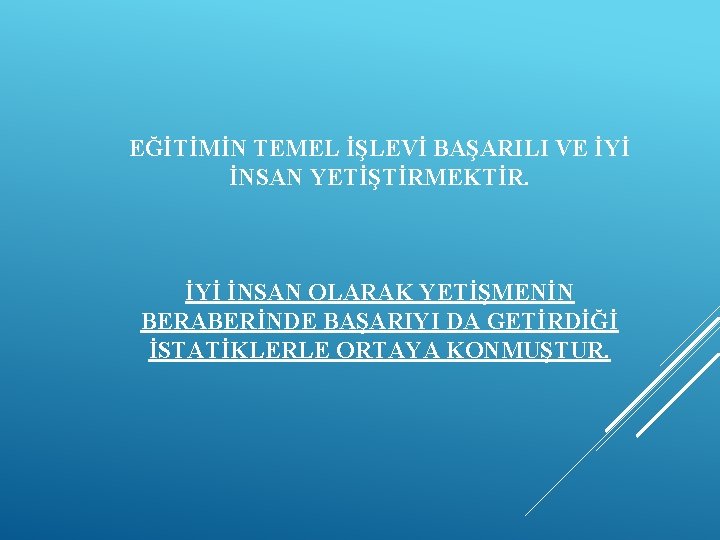 EĞİTİMİN TEMEL İŞLEVİ BAŞARILI VE İYİ İNSAN YETİŞTİRMEKTİR. İYİ İNSAN OLARAK YETİŞMENİN BERABERİNDE BAŞARIYI