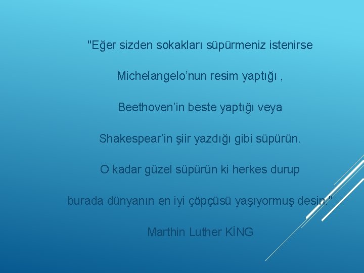 "Eğer sizden sokakları süpürmeniz istenirse Michelangelo’nun resim yaptığı , Beethoven’in beste yaptığı veya Shakespear’in