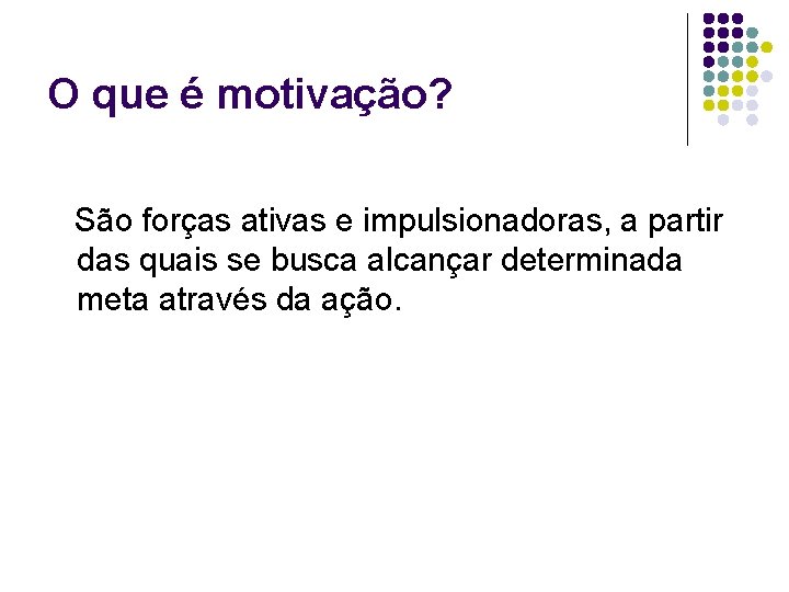 O que é motivação? São forças ativas e impulsionadoras, a partir das quais se