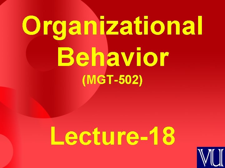 Organizational Behavior (MGT-502) Lecture-18 