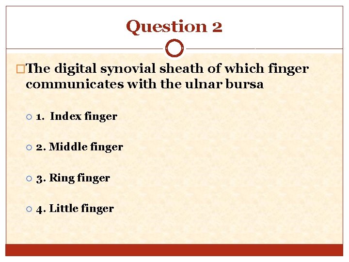 Question 2 �The digital synovial sheath of which finger communicates with the ulnar bursa