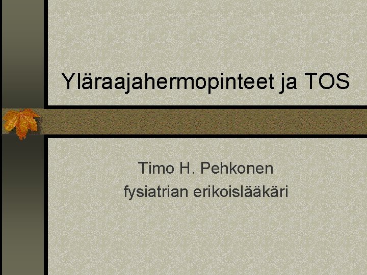 Yläraajahermopinteet ja TOS Timo H. Pehkonen fysiatrian erikoislääkäri 