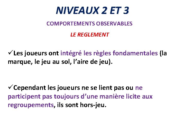 NIVEAUX 2 ET 3 COMPORTEMENTS OBSERVABLES LE REGLEMENT üLes joueurs ont intégré les règles