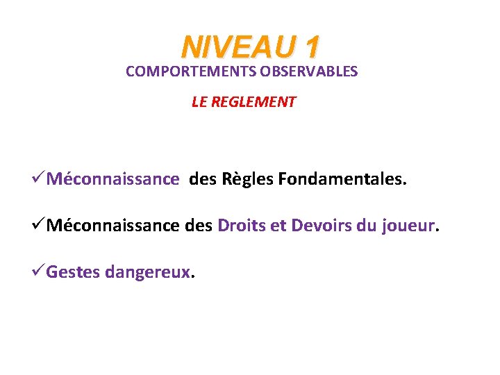 NIVEAU 1 COMPORTEMENTS OBSERVABLES LE REGLEMENT üMéconnaissance des Règles Fondamentales. üMéconnaissance des Droits et
