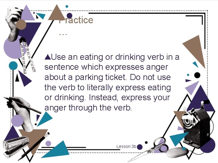 Practice … Use an eating or drinking verb in a sentence which expresses anger