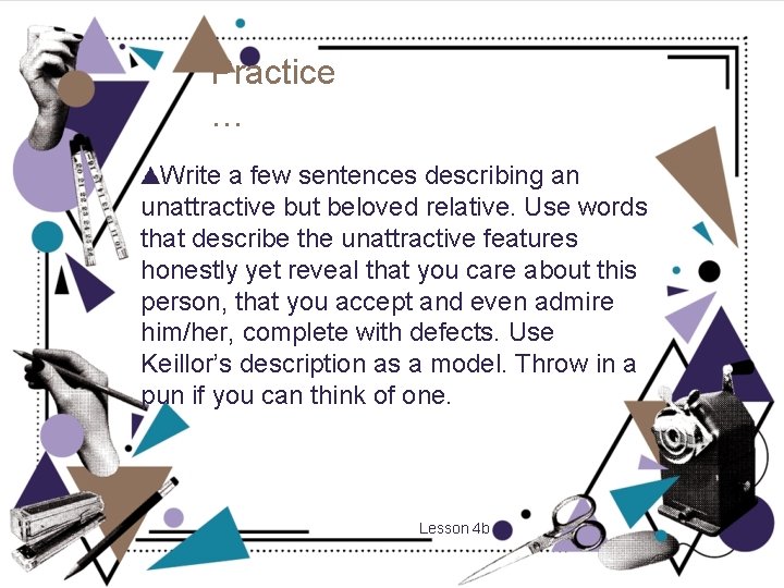 Practice … Write a few sentences describing an unattractive but beloved relative. Use words