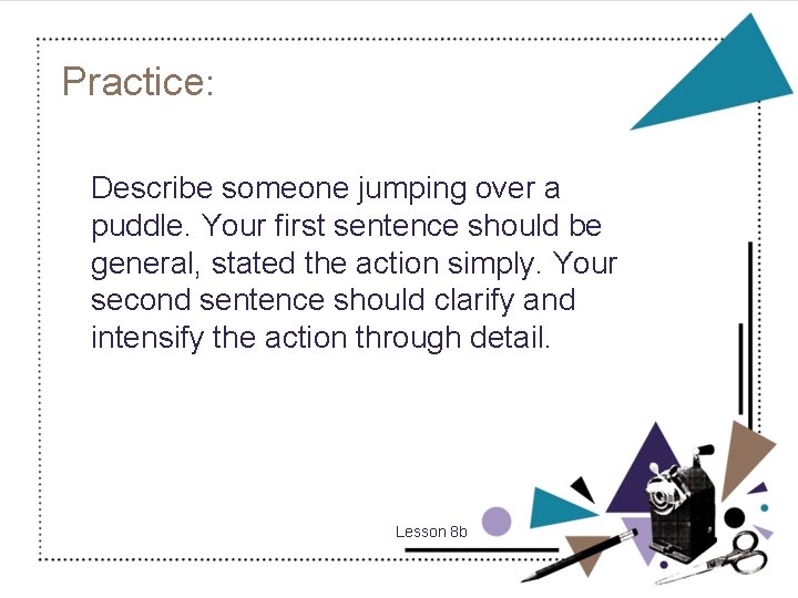 Practice: Describe someone jumping over a puddle. Your first sentence should be general, stated