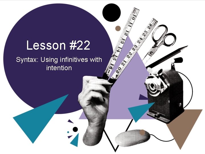 Lesson #22 Syntax: Using infinitives with intention 