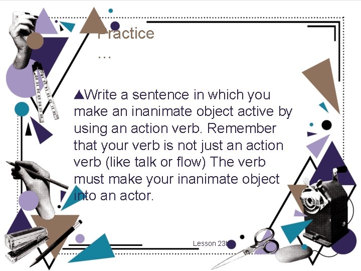 Practice … Write a sentence in which you make an inanimate object active by