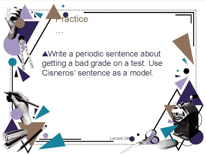 Practice … Write a periodic sentence about getting a bad grade on a test.