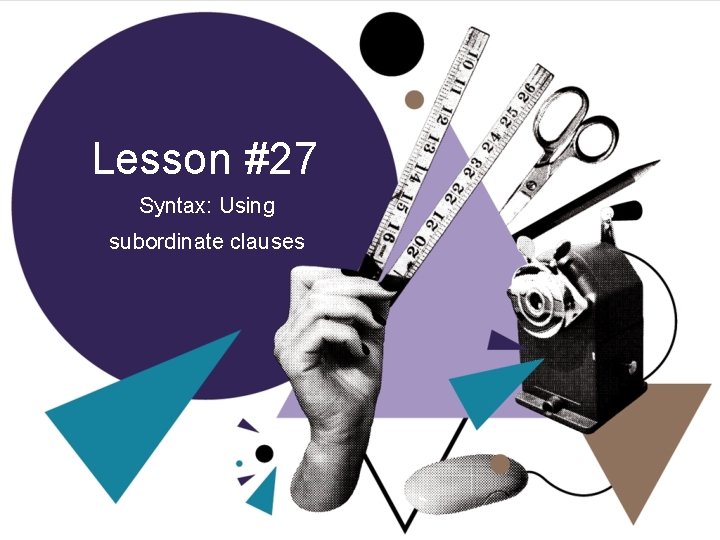 Lesson #27 Syntax: Using subordinate clauses 