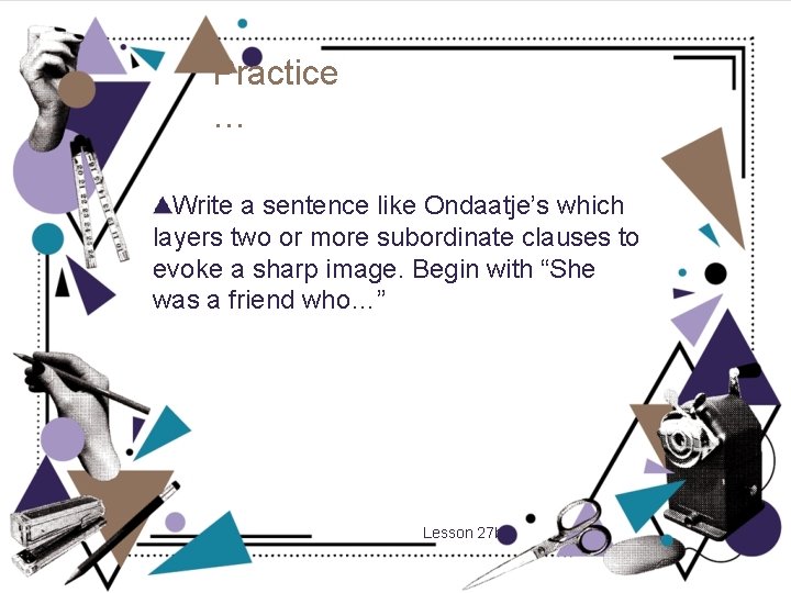 Practice … Write a sentence like Ondaatje’s which layers two or more subordinate clauses