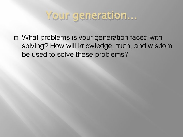 Your generation… � What problems is your generation faced with solving? How will knowledge,