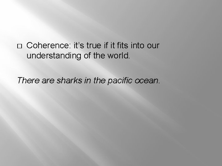 � Coherence: it’s true if it fits into our understanding of the world. There