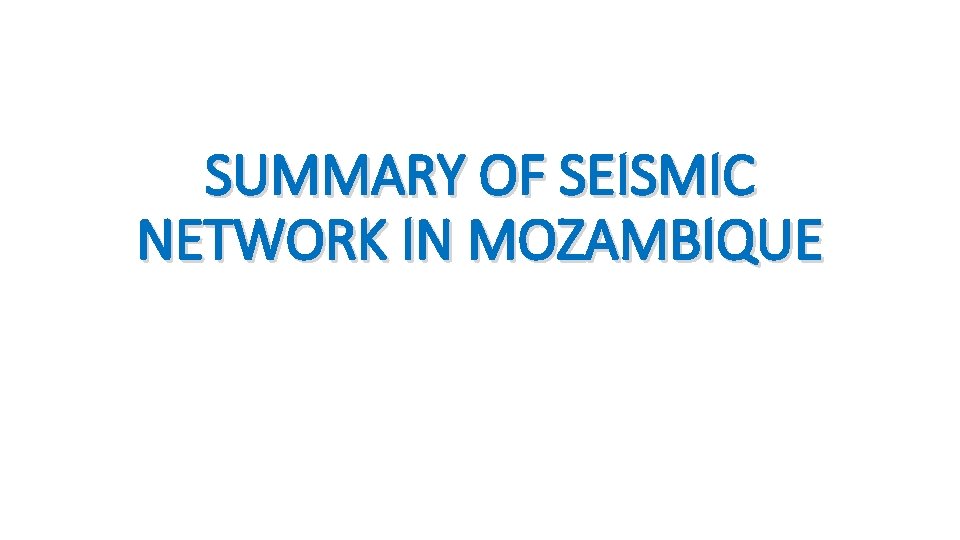 SUMMARY OF SEISMIC NETWORK IN MOZAMBIQUE 