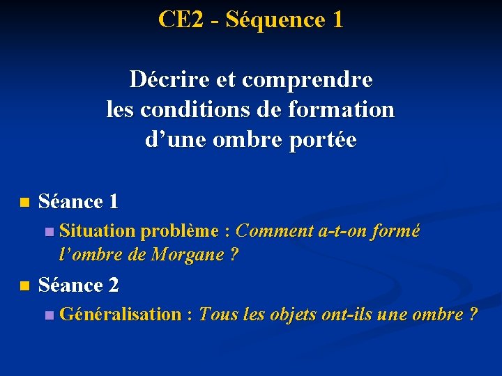 CE 2 - Séquence 1 Décrire et comprendre les conditions de formation d’une ombre CE 2 - Séquence 1 Décrire et comprendre les conditions de formation d’une ombre