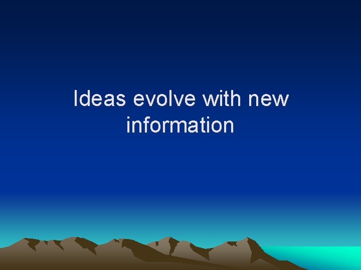 Ideas evolve with new information 