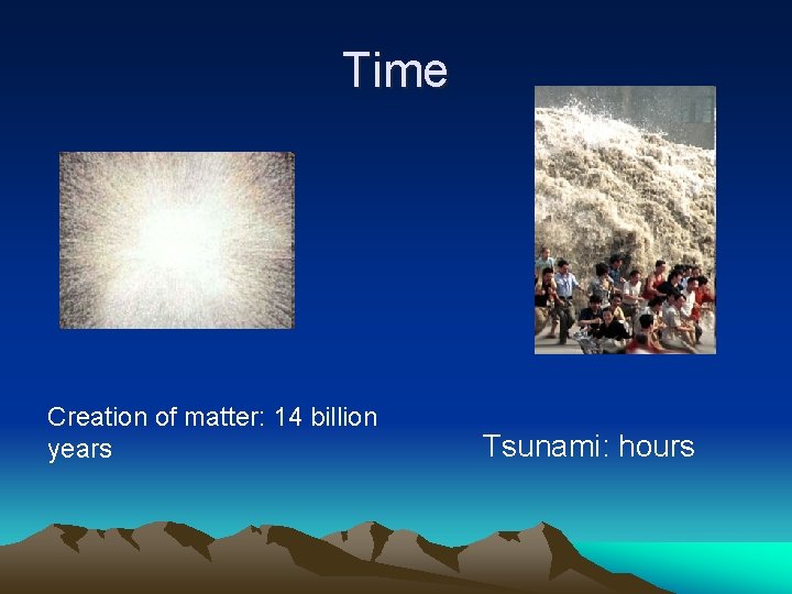 Time Creation of matter: 14 billion years Tsunami: hours 