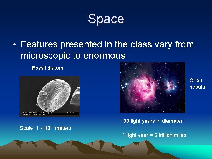 Space • Features presented in the class vary from microscopic to enormous Fossil diatom