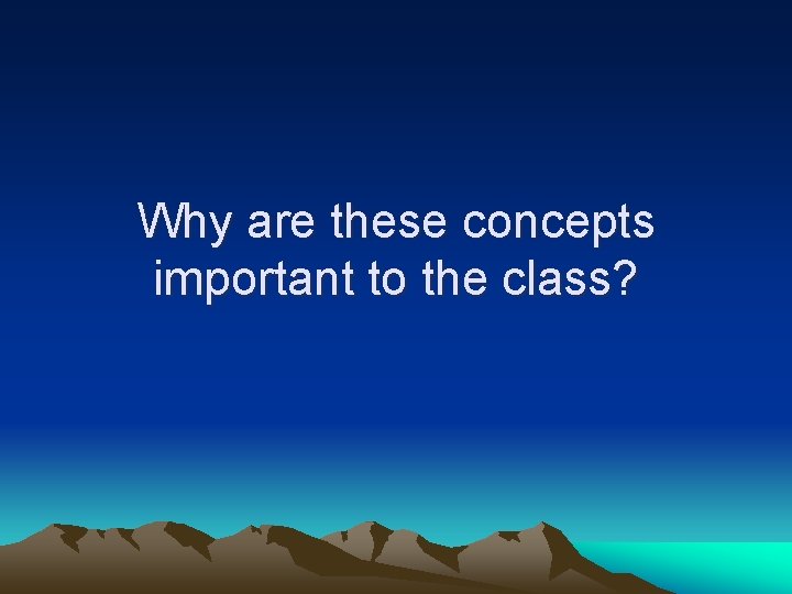 Why are these concepts important to the class? 