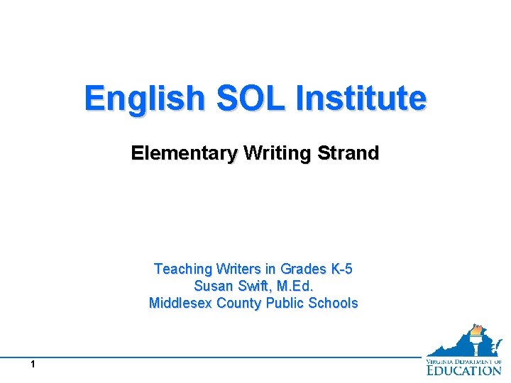 English SOL Institute Elementary Writing Strand Teaching Writers in Grades K-5 Susan Swift, M.