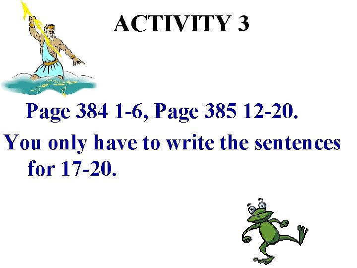 ACTIVITY 3 Page 384 1 -6, Page 385 12 -20. You only have to