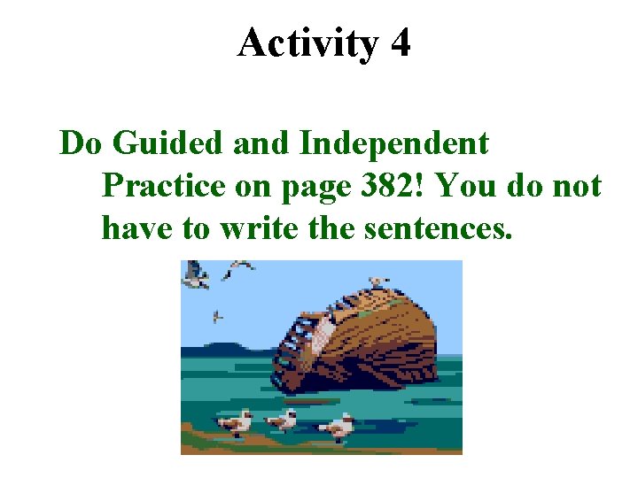 Activity 4 Do Guided and Independent Practice on page 382! You do not have