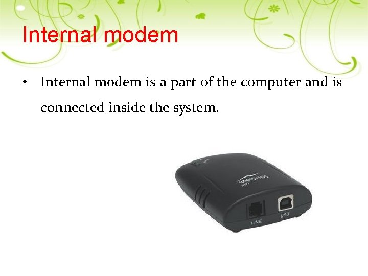 Internal modem • Internal modem is a part of the computer and is connected