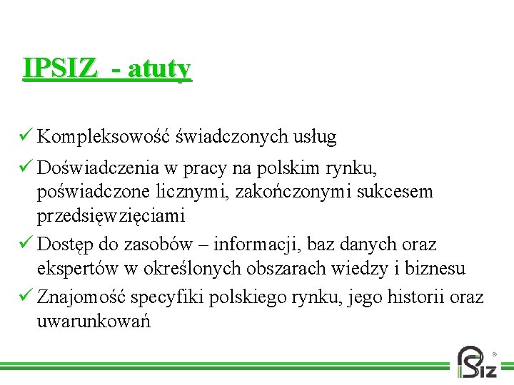 IPSIZ - atuty ü Kompleksowość świadczonych usług ü Doświadczenia w pracy na polskim rynku,