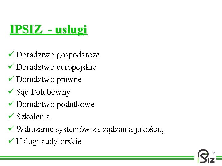 IPSIZ - usługi ü Doradztwo gospodarcze ü Doradztwo europejskie ü Doradztwo prawne ü Sąd