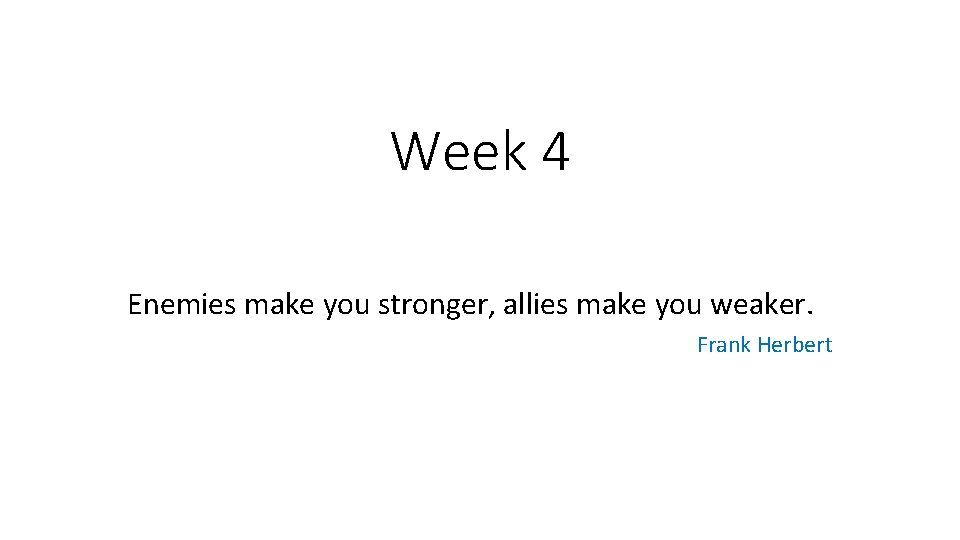 Week 4 Enemies make you stronger, allies make you weaker. Frank Herbert 