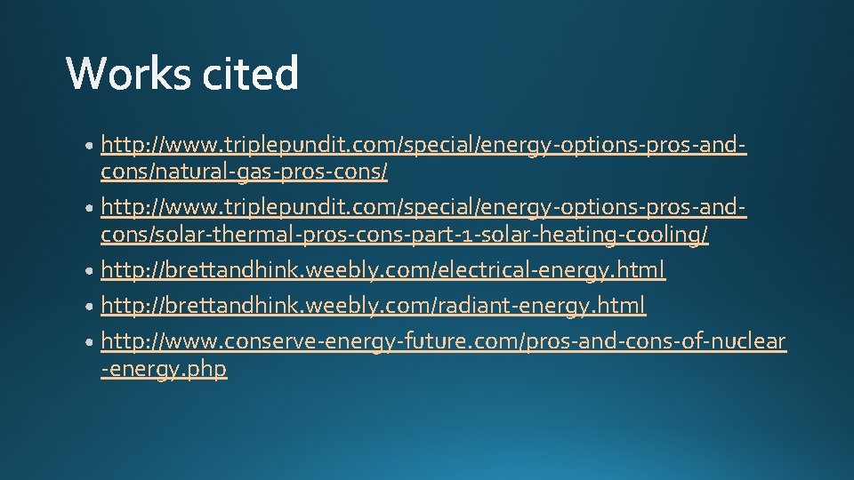 http: //www. triplepundit. com/special/energy-options-pros-andcons/natural-gas-pros-cons/ http: //www. triplepundit. com/special/energy-options-pros-andcons/solar-thermal-pros-cons-part-1 -solar-heating-cooling/ http: //brettandhink. weebly. com/electrical-energy. html http: //www. triplepundit. com/special/energy-options-pros-andcons/natural-gas-pros-cons/ http: //www. triplepundit. com/special/energy-options-pros-andcons/solar-thermal-pros-cons-part-1 -solar-heating-cooling/ http: //brettandhink. weebly. com/electrical-energy. html