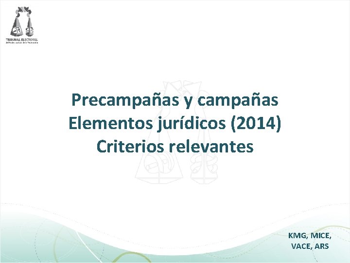 Precampañas y campañas Elementos jurídicos (2014) Criterios relevantes KMG, MICE, VACE, ARS 