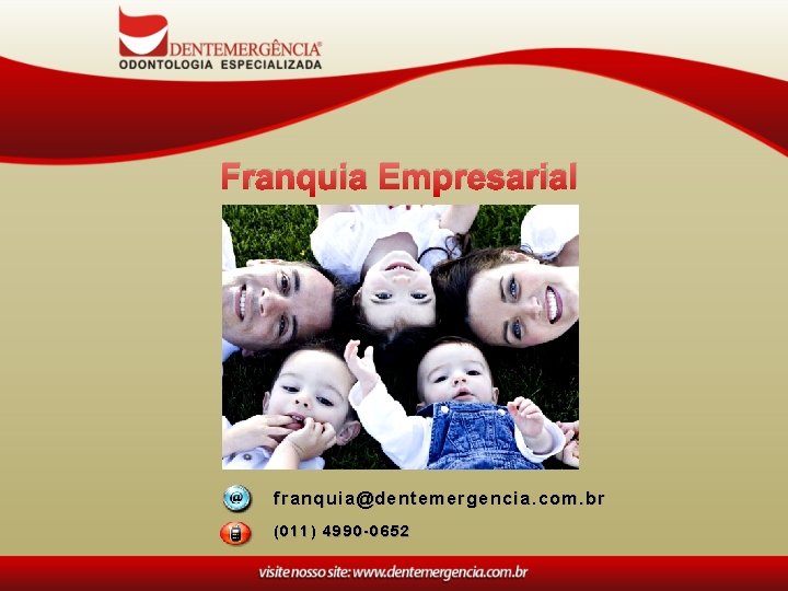 Franquia Empresarial franquia@dentemergencia. com. br (011) 4990 -0652 