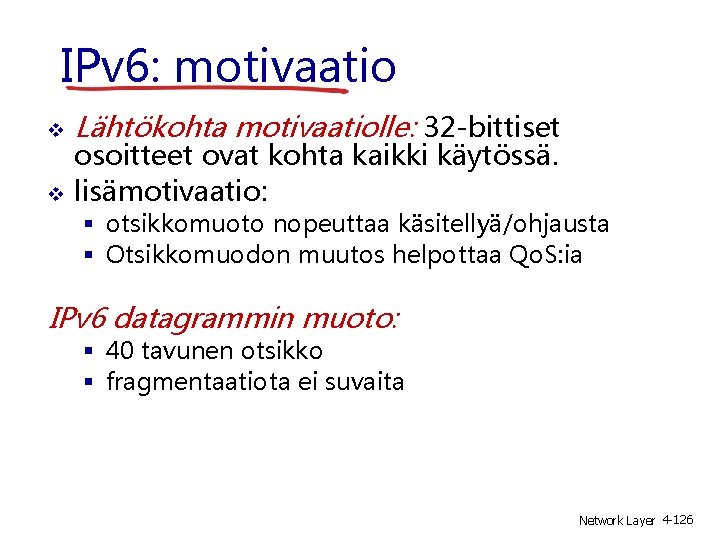 IPv 6: motivaatio Lähtökohta motivaatiolle: 32 -bittiset osoitteet ovat kohta kaikki käytössä. lisämotivaatio: otsikkomuoto