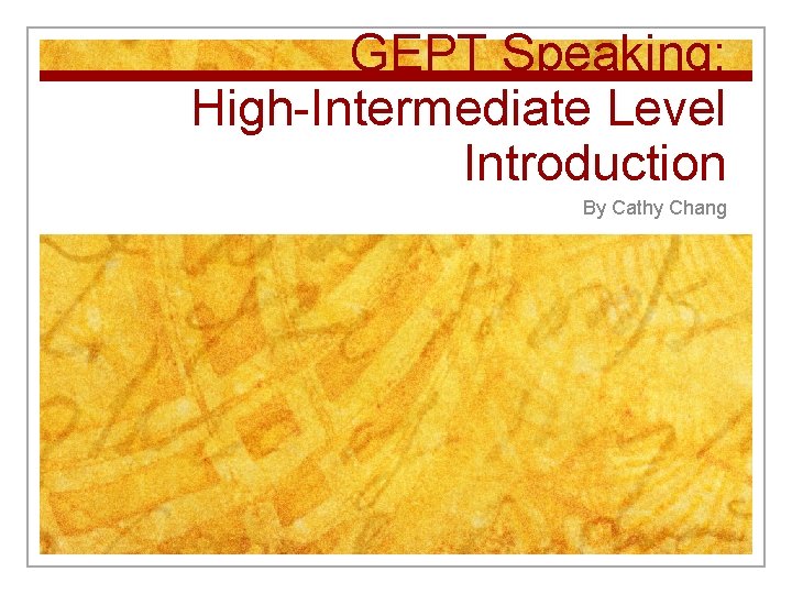 GEPT Speaking: High-Intermediate Level Introduction By Cathy Chang 