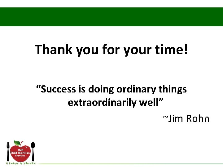 Thank you for your time! “Success is doing ordinary things extraordinarily well” ~Jim Rohn