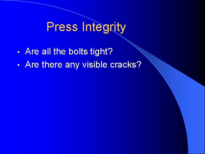 Press Integrity Are all the bolts tight? • Are there any visible cracks? •