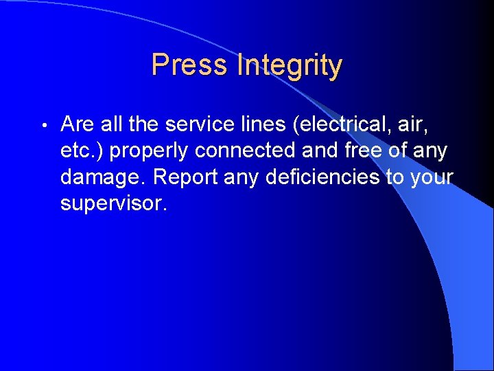 Press Integrity • Are all the service lines (electrical, air, etc. ) properly connected