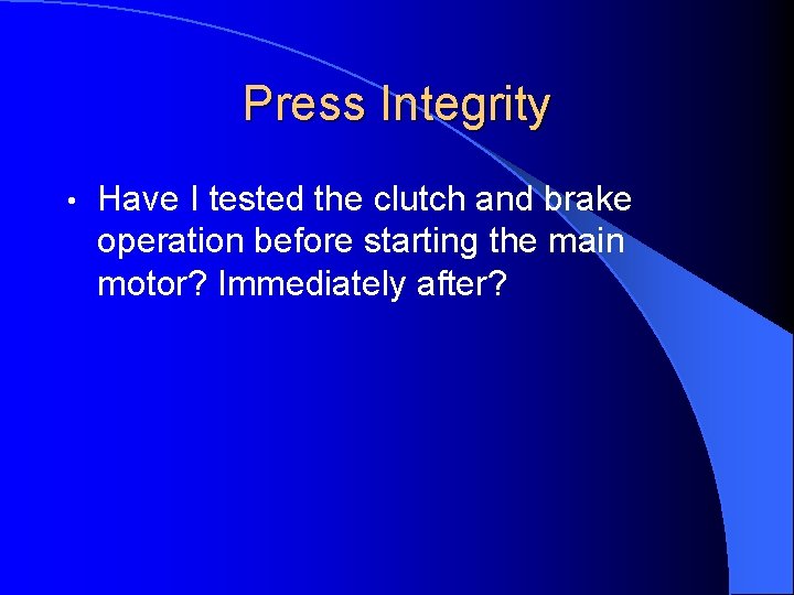 Press Integrity • Have I tested the clutch and brake operation before starting the