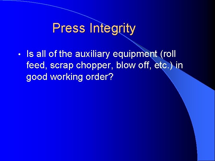 Press Integrity • Is all of the auxiliary equipment (roll feed, scrap chopper, blow