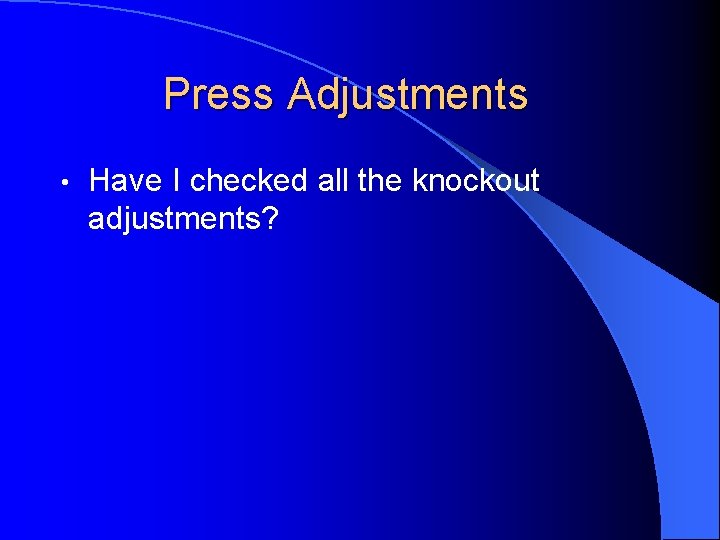 Press Adjustments • Have I checked all the knockout adjustments? 