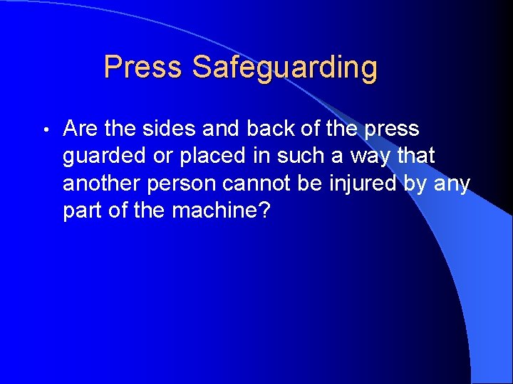 Press Safeguarding • Are the sides and back of the press guarded or placed