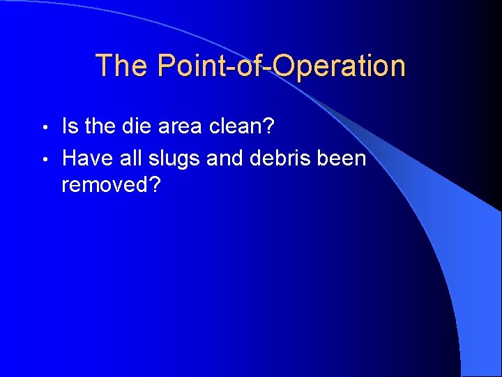 The Point-of-Operation Is the die area clean? • Have all slugs and debris been