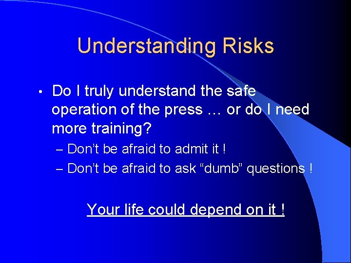 Understanding Risks • Do I truly understand the safe operation of the press …