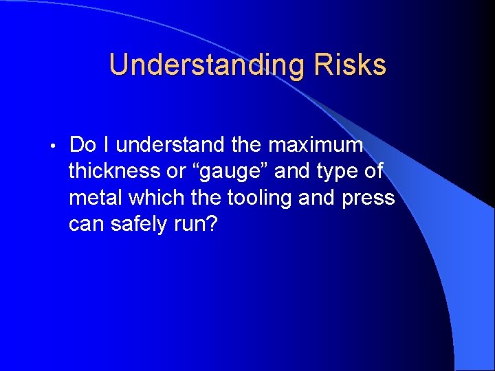 Understanding Risks • Do I understand the maximum thickness or “gauge” and type of
